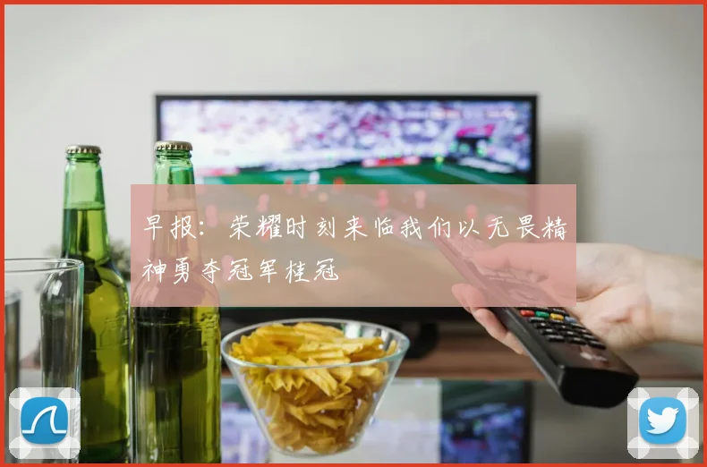 早报：荣耀时刻来临我们以无畏精神勇夺冠军桂冠