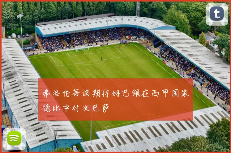 弗洛伦蒂诺期待姆巴佩在西甲国家德比中对决巴萨