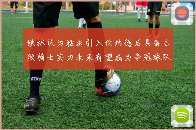 铁林认为猛龙引入伦纳德后具备击败骑士实力未来有望成为争冠球队
