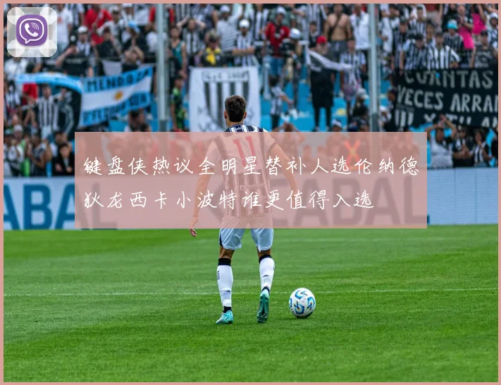 键盘侠热议全明星替补人选伦纳德狄龙西卡小波特谁更值得入选