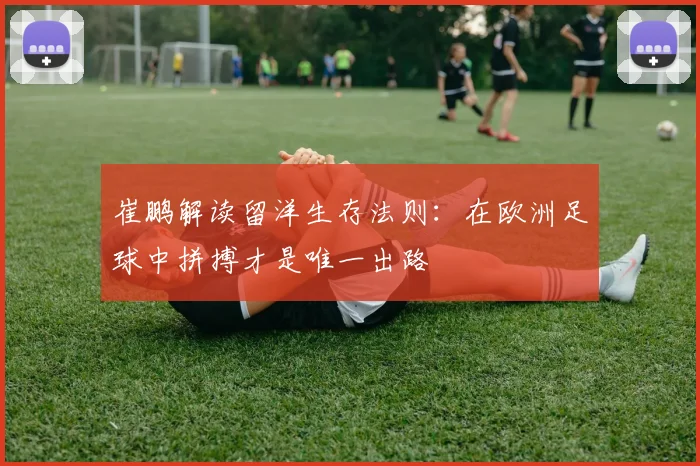崔鹏解读留洋生存法则：在欧洲足球中拼搏才是唯一出路