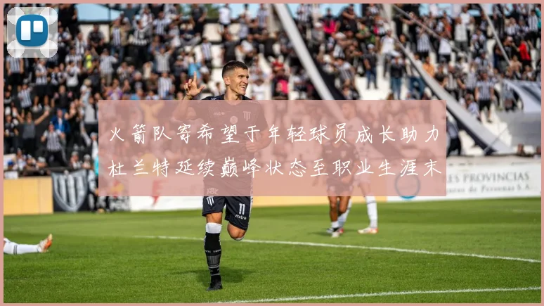 火箭队寄希望于年轻球员成长助力杜兰特延续巅峰状态至职业生涯末期