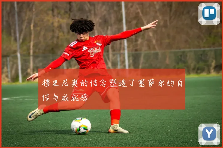 穆里尼奥的信念塑造了塞萨尔的自信与成就感