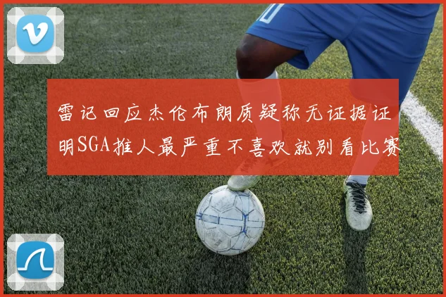 雷记回应杰伦布朗质疑称无证据证明SGA推人最严重不喜欢就别看比赛