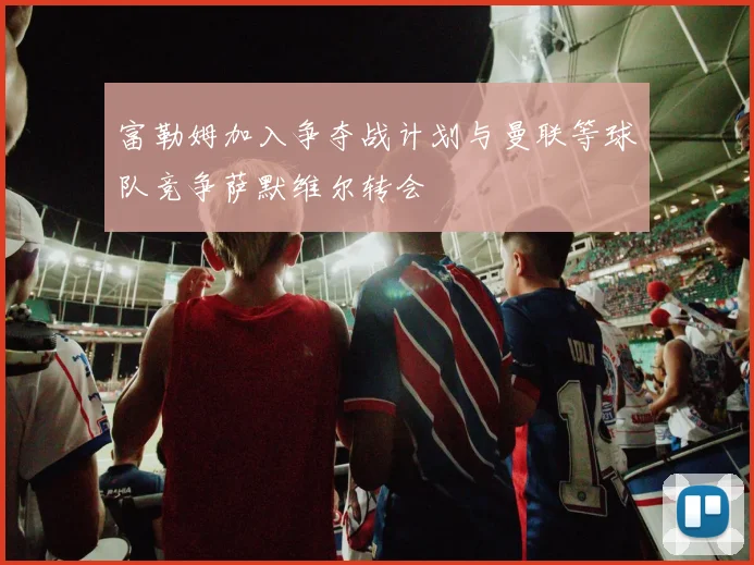 富勒姆加入争夺战计划与曼联等球队竞争萨默维尔转会